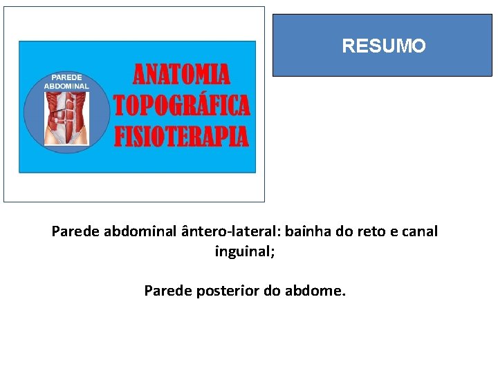 RESUMO Parede abdominal ântero-lateral: bainha do reto e canal inguinal; Parede posterior do abdome.
