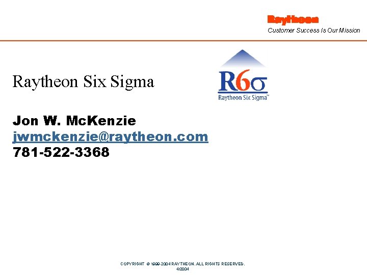 Customer Success Is Our Mission Raytheon Six Sigma Jon W. Mc. Kenzie jwmckenzie@raytheon. com