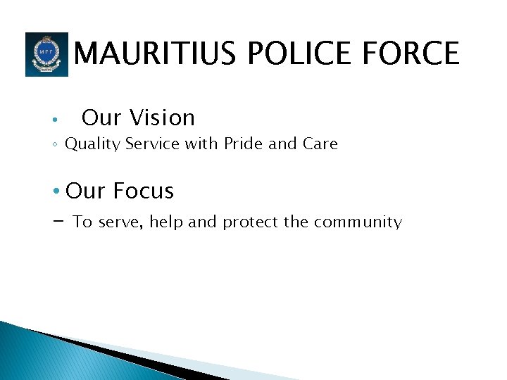 MAURITIUS POLICE FORCE • Our Vision ◦ Quality Service with Pride and Care •