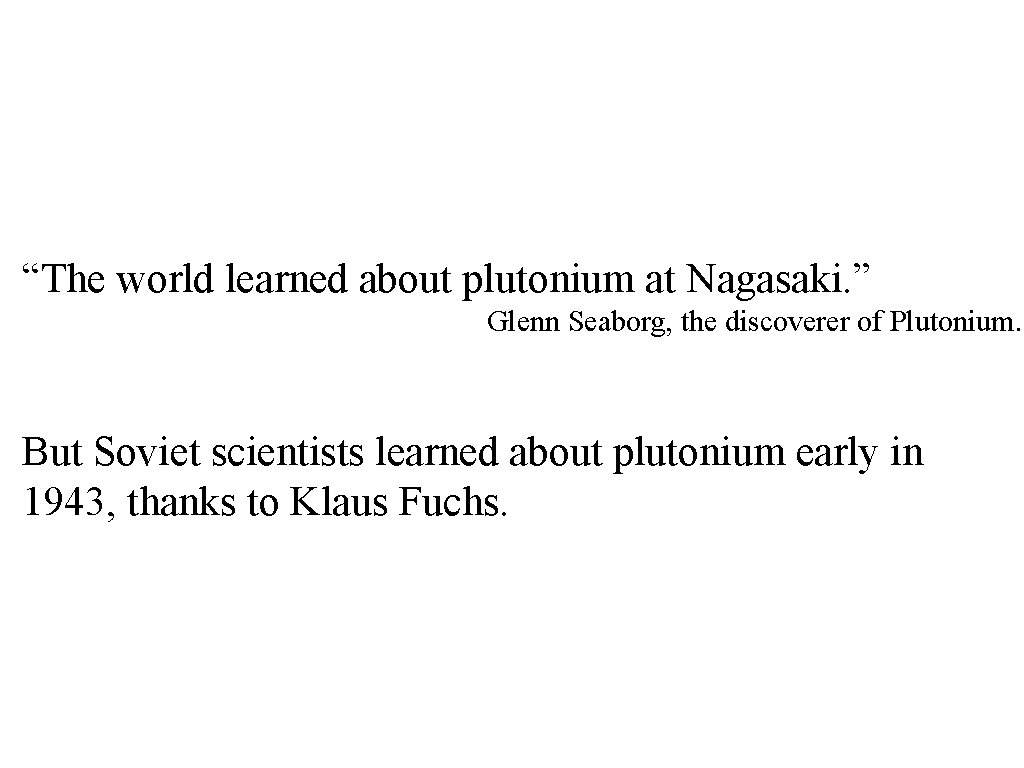 “The world learned about plutonium at Nagasaki. ” Glenn Seaborg, the discoverer of Plutonium.