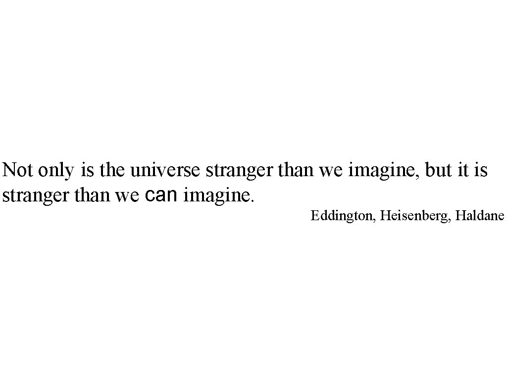 Not only is the universe stranger than we imagine, but it is stranger than