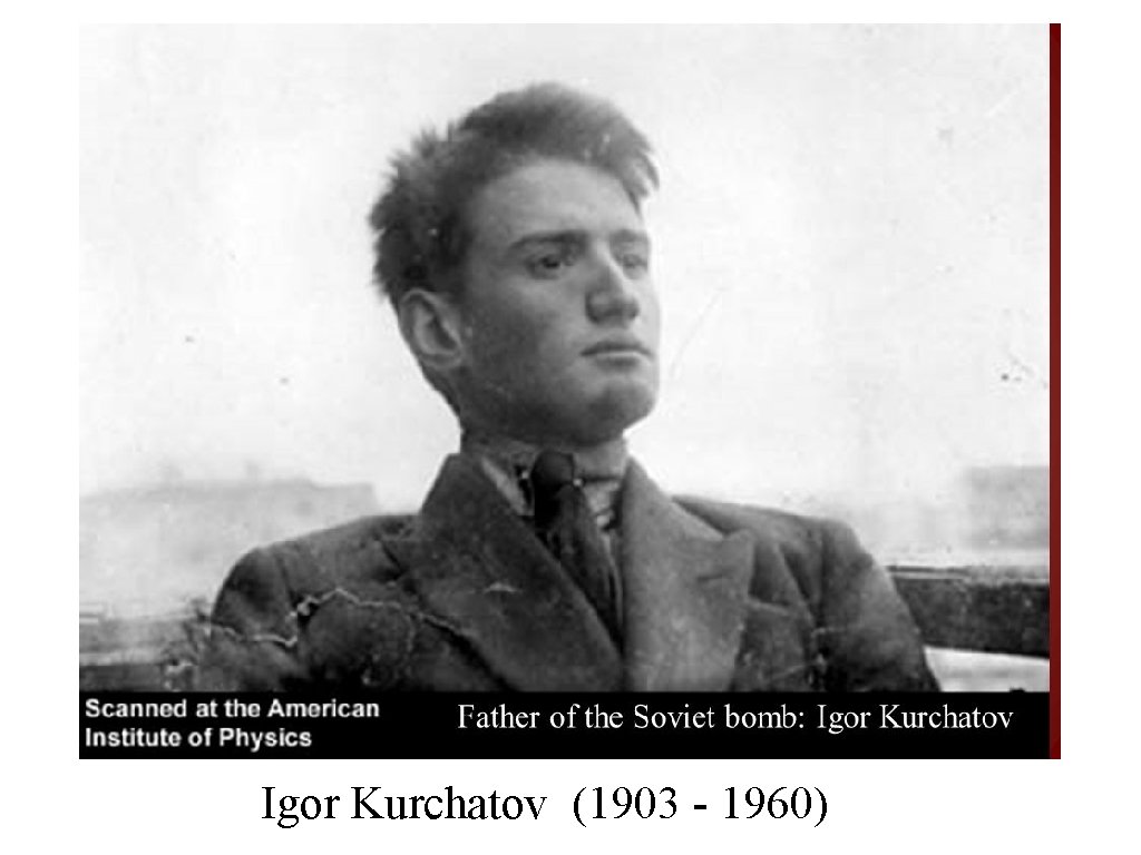 Igor Kurchatov (1903 - 1960) 
