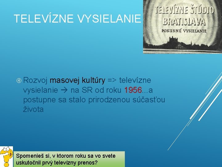 TELEVÍZNE VYSIELANIE Rozvoj masovej kultúry => televízne vysielanie na SR od roku 1956. . TELEVÍZNE VYSIELANIE Rozvoj masovej kultúry => televízne vysielanie na SR od roku 1956. .
