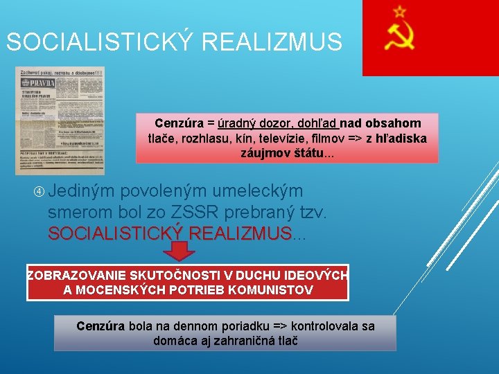 SOCIALISTICKÝ REALIZMUS Cenzúra = úradný dozor, dohľad nad obsahom tlače, rozhlasu, kín, televízie, filmov SOCIALISTICKÝ REALIZMUS Cenzúra = úradný dozor, dohľad nad obsahom tlače, rozhlasu, kín, televízie, filmov