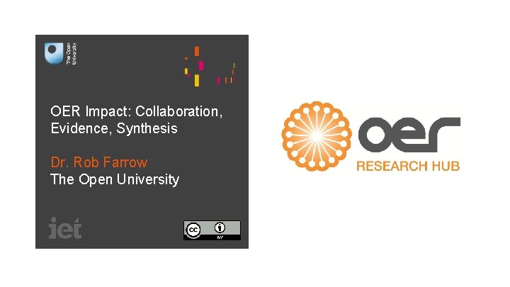 OER Impact: Collaboration, Evidence, Synthesis Dr. Rob Farrow The Open University 