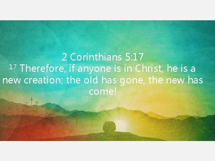 2 Corinthians 5: 17 17 Therefore, if anyone is in Christ, he is a 2 Corinthians 5: 17 17 Therefore, if anyone is in Christ, he is a