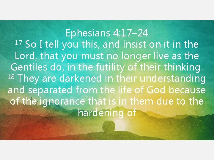 Ephesians 4: 17– 24 17 So I tell you this, and insist on it Ephesians 4: 17– 24 17 So I tell you this, and insist on it
