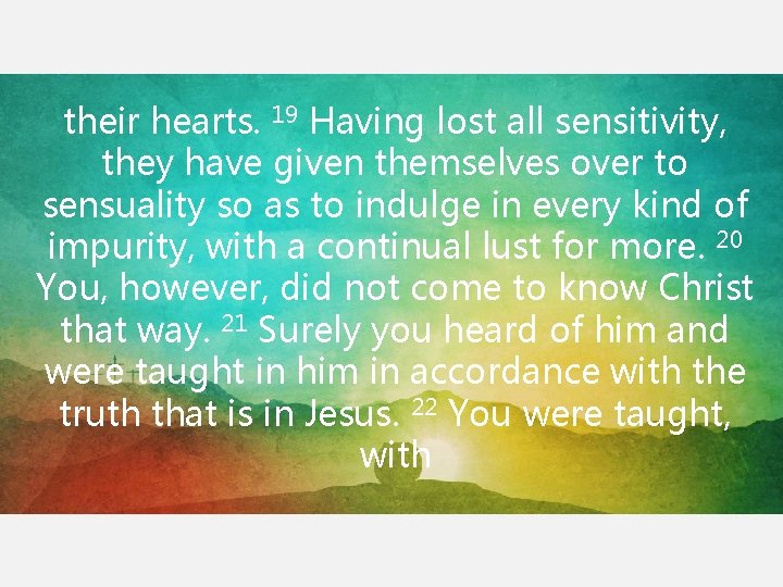 their hearts. 19 Having lost all sensitivity, they have given themselves over to sensuality their hearts. 19 Having lost all sensitivity, they have given themselves over to sensuality