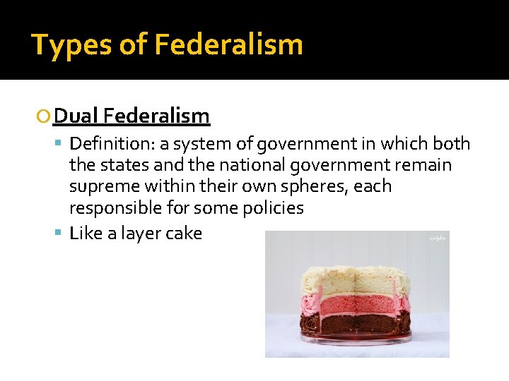 Types of Federalism Dual Federalism Definition: a system of government in which both the