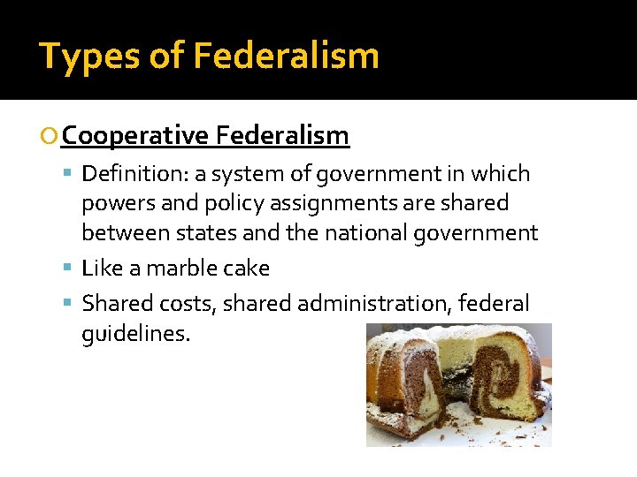 Types of Federalism Cooperative Federalism Definition: a system of government in which powers and