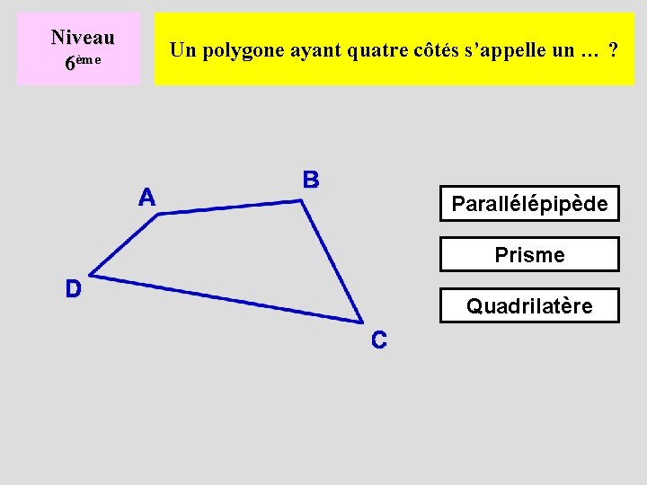 Niveau 6ème Un polygone ayant quatre côtés s’appelle un … ? Parallélépipède Prisme Quadrilatère