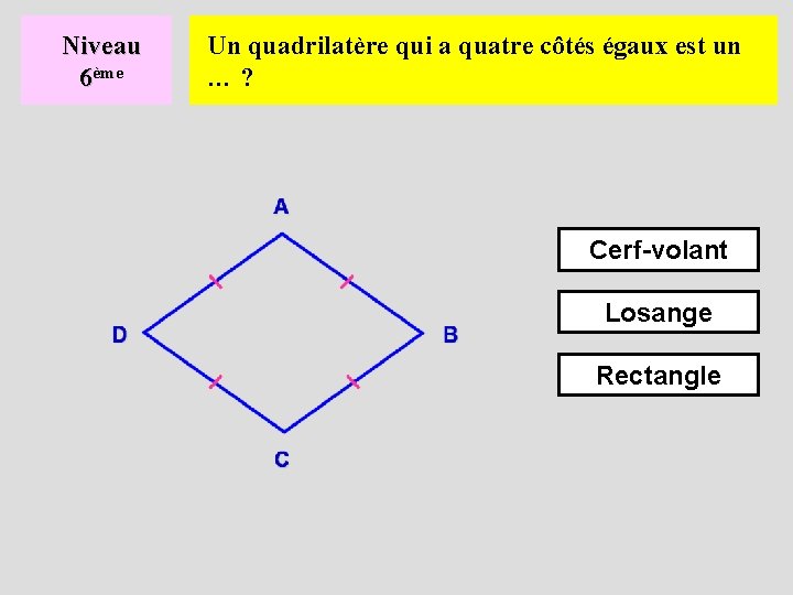 Niveau 6ème Un quadrilatère qui a quatre côtés égaux est un …? Cerf-volant Losange