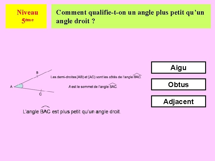 Niveau 5ème Comment qualifie-t-on un angle plus petit qu’un angle droit ? Aigu Obtus