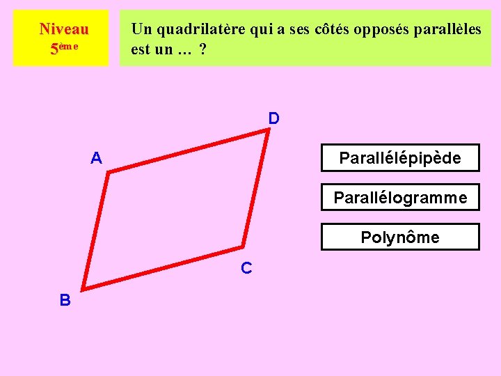 Niveau 5ème Un quadrilatère qui a ses côtés opposés parallèles est un … ?