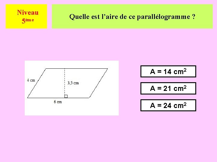 Niveau 5ème Quelle est l’aire de ce parallélogramme ? A = 14 cm 2