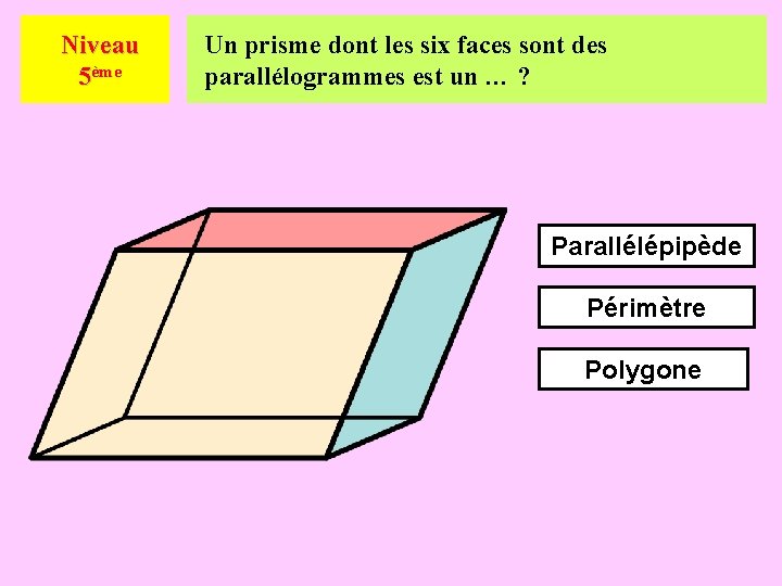 Niveau 5ème Un prisme dont les six faces sont des parallélogrammes est un …