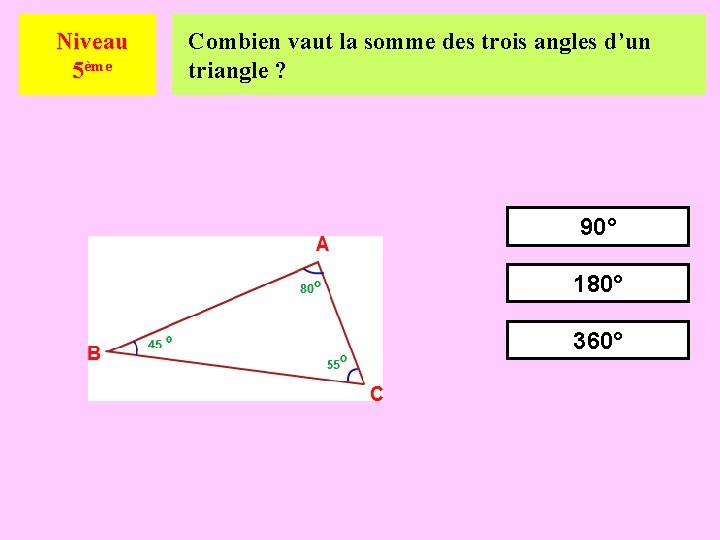 Niveau 5ème Combien vaut la somme des trois angles d’un triangle ? 90° 180°