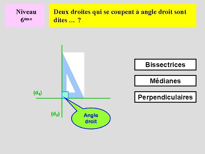 Niveau 6ème Deux droites qui se coupent à angle droit sont dites … ?