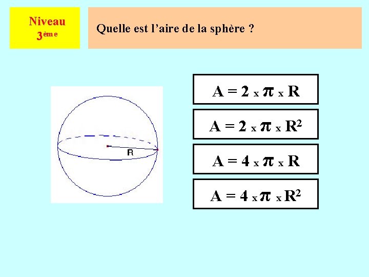 Niveau 3ème Quelle est l’aire de la sphère ? A=2 xπx. R A =