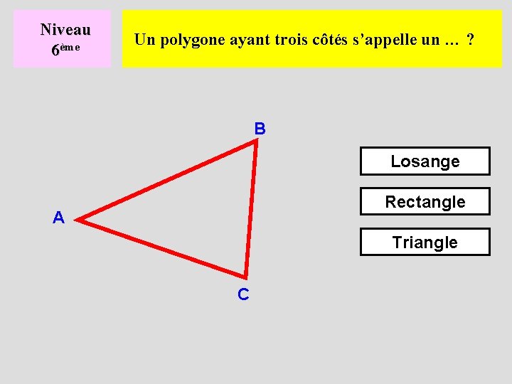 Niveau 6ème Un polygone ayant trois côtés s’appelle un … ? B Losange Rectangle