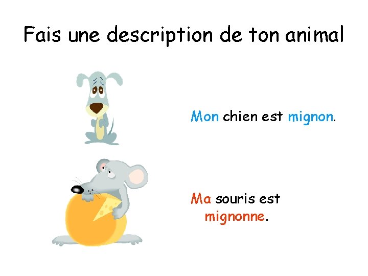 Fais une description de ton animal Mon chien est mignon. Ma souris est mignonne.