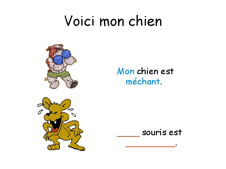 Voici mon chien Mon chien est méchant. ____ souris est _____. 