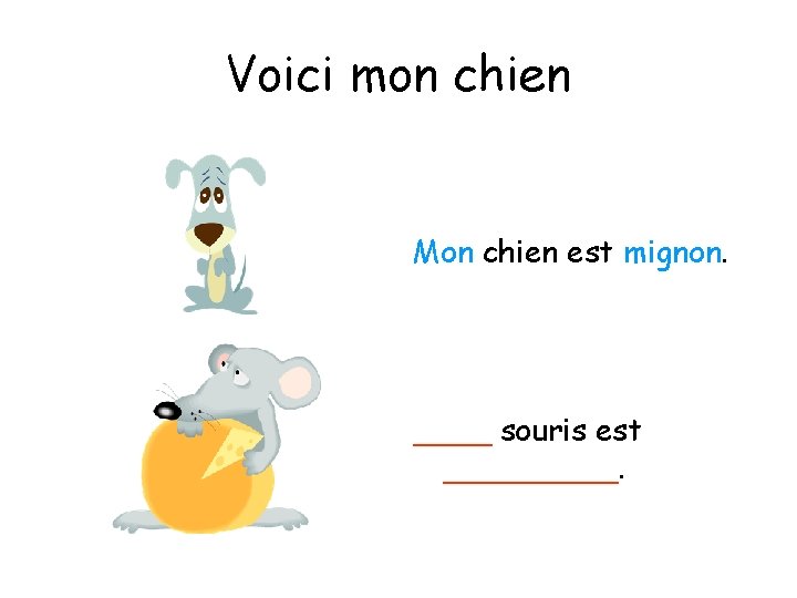 Voici mon chien Mon chien est mignon. ____ souris est _____. 