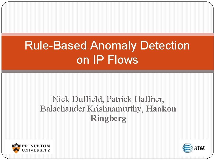 Rule-Based Anomaly Detection on IP Flows Nick Duffield, Patrick Haffner, Balachander Krishnamurthy, Haakon Ringberg