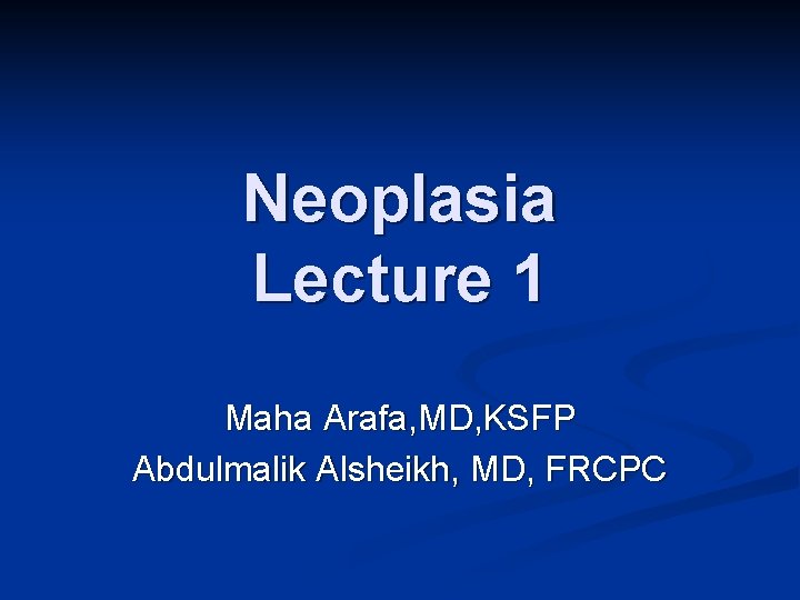Neoplasia Lecture 1 Maha Arafa, MD, KSFP Abdulmalik Alsheikh, MD, FRCPC 