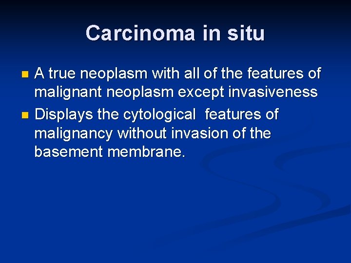 Carcinoma in situ A true neoplasm with all of the features of malignant neoplasm