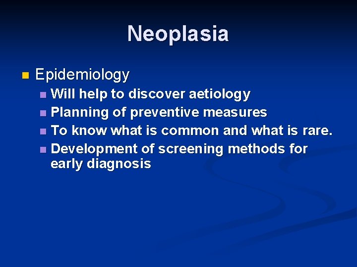 Neoplasia n Epidemiology Will help to discover aetiology n Planning of preventive measures n