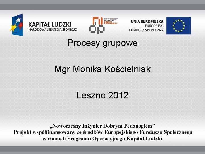 Procesy grupowe Mgr Monika Kościelniak Leszno 2012 Procesy grupowe Mgr Monika Kościelniak Leszno 2012