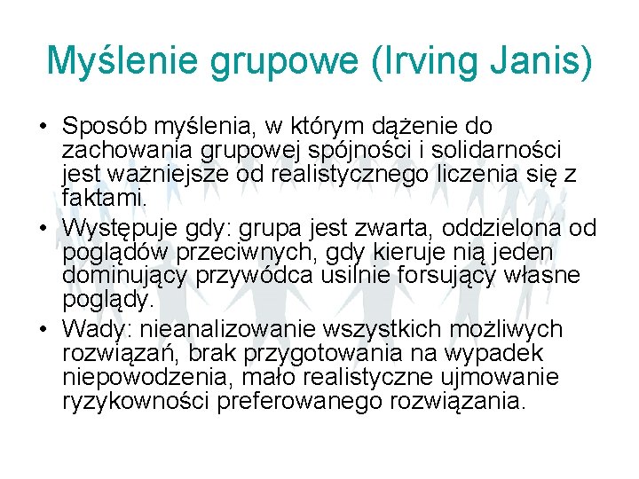 Myślenie grupowe (Irving Janis) • Sposób myślenia, w którym dążenie do zachowania grupowej spójności Myślenie grupowe (Irving Janis) • Sposób myślenia, w którym dążenie do zachowania grupowej spójności