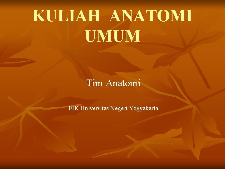 KULIAH ANATOMI UMUM Tim Anatomi FIK Universitas Negeri Yogyakarta 