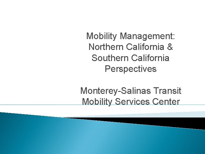 Mobility Management: Northern California & Southern California Perspectives Monterey-Salinas Transit Mobility Services Center 
