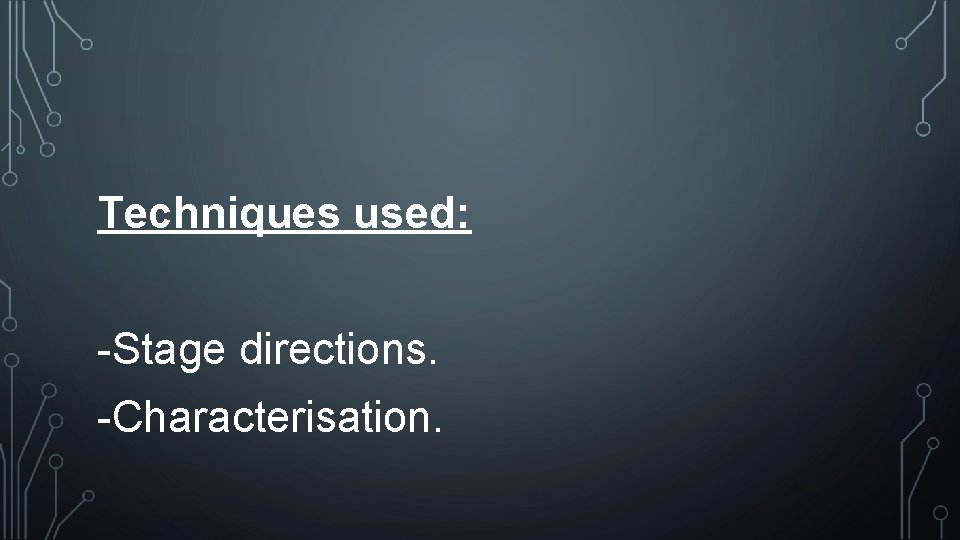 Techniques used: -Stage directions. -Characterisation. Techniques used: -Stage directions. -Characterisation.