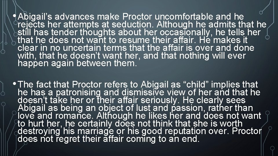 • Abigail’s advances make Proctor uncomfortable and he rejects her attempts at seduction. • Abigail’s advances make Proctor uncomfortable and he rejects her attempts at seduction.