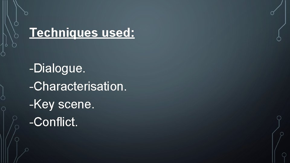 Techniques used: -Dialogue. -Characterisation. -Key scene. -Conflict. Techniques used: -Dialogue. -Characterisation. -Key scene. -Conflict.