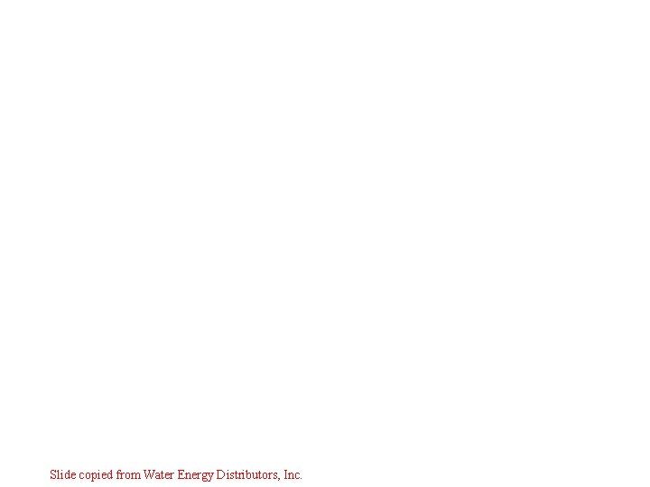 Slide copied from Water Energy Distributors, Inc. Slide copied from Water Energy Distributors, Inc.