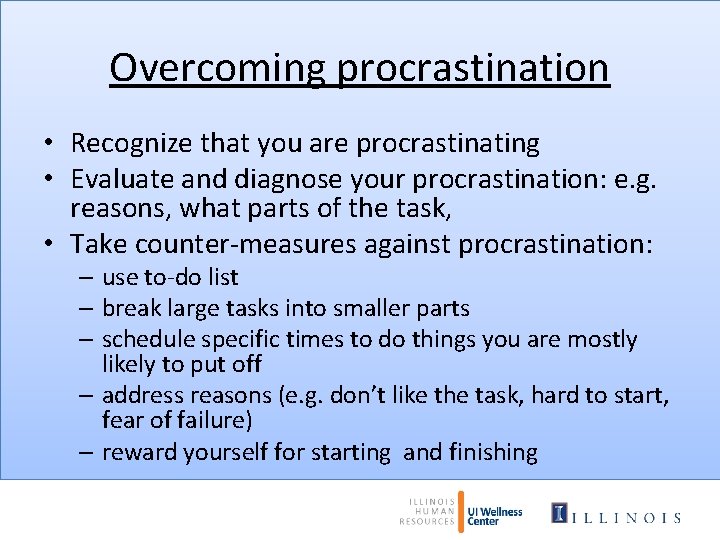 Overcoming procrastination • Recognize that you are procrastinating • Evaluate and diagnose your procrastination: