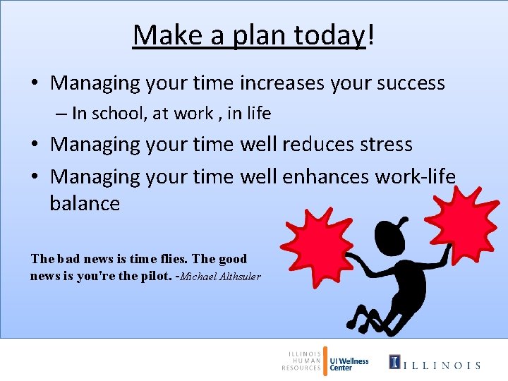 Make a plan today! • Managing your time increases your success – In school,