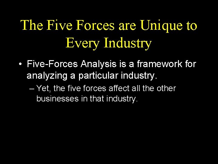 The Five Forces are Unique to Every Industry • Five-Forces Analysis is a framework