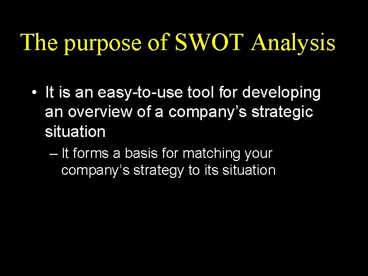 The purpose of SWOT Analysis • It is an easy-to-use tool for developing an