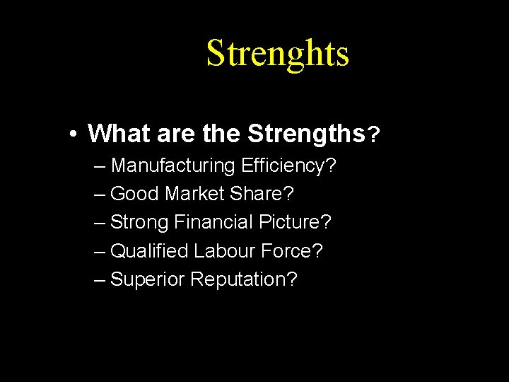 Strenghts • What are the Strengths? – Manufacturing Efficiency? – Good Market Share? –