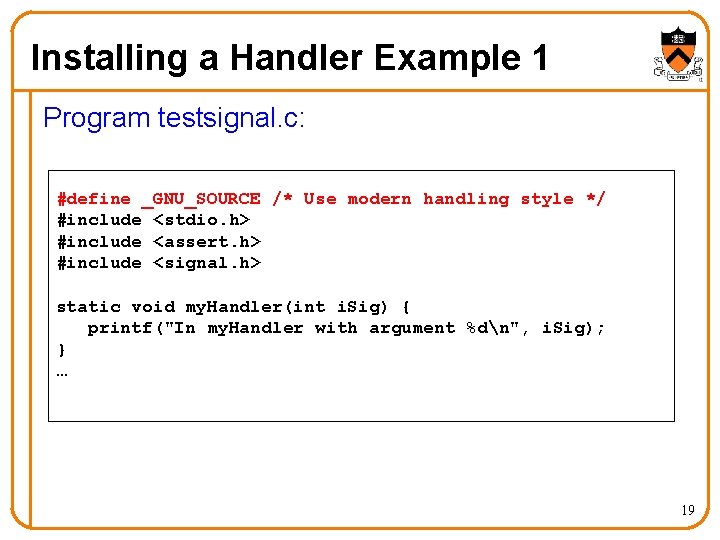 Installing a Handler Example 1 Program testsignal. c: #define _GNU_SOURCE /* Use modern handling