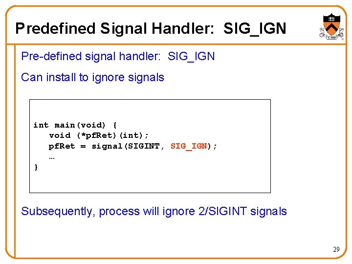 Predefined Signal Handler: SIG_IGN Pre-defined signal handler: SIG_IGN Can install to ignore signals int