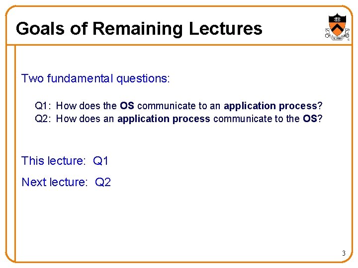 Goals of Remaining Lectures Two fundamental questions: Q 1: How does the OS communicate