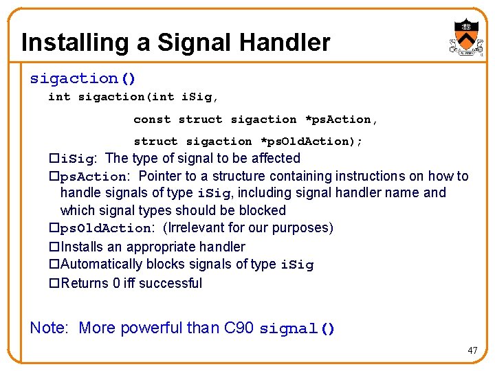 Installing a Signal Handler sigaction() int sigaction(int i. Sig, const struct sigaction *ps. Action,