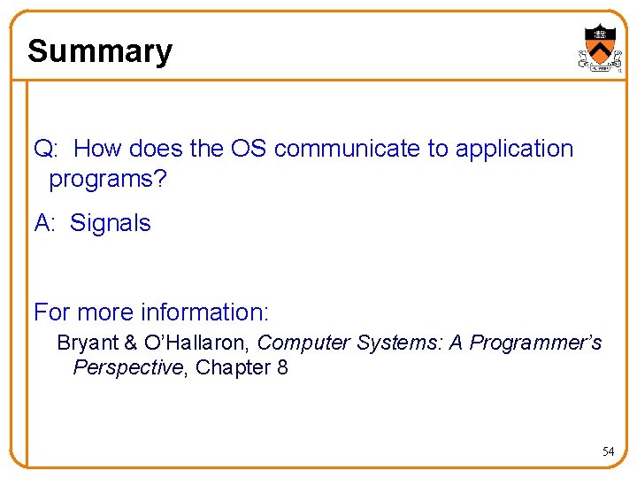 Summary Q: How does the OS communicate to application programs? A: Signals For more