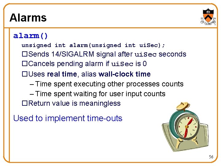 Alarms alarm() unsigned int alarm(unsigned int ui. Sec); o. Sends 14/SIGALRM signal after ui.